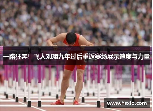 一路狂奔！飞人刘翔九年过后重返赛场展示速度与力量