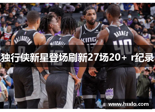 独行侠新星登场刷新27场20+ r纪录